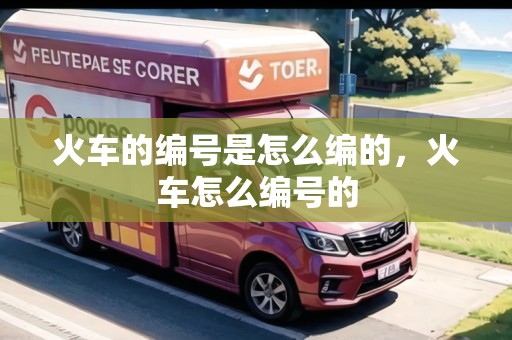 火車的編號(hào)是怎么編的，火車怎么編號(hào)的
