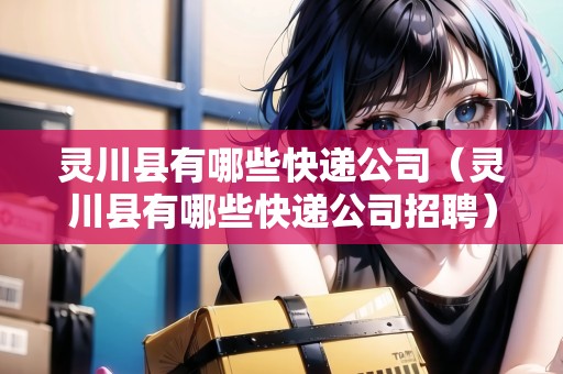 靈川縣有哪些快遞公司（靈川縣有哪些快遞公司招聘）