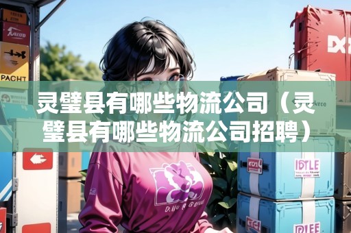 靈璧縣有哪些物流公司（靈璧縣有哪些物流公司招聘）