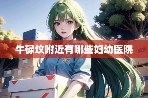 牛碌墳附近有哪些婦幼醫(yī)院