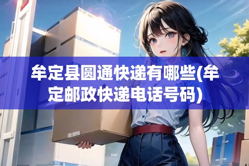 牟定縣圓通快遞有哪些(牟定郵政快遞電話號碼)