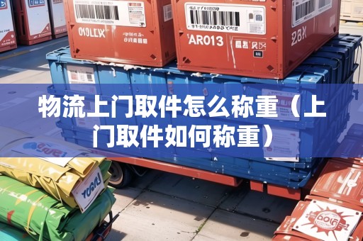 物流上門取件怎么稱重(上門取件如何稱重) 物流上門取件怎么稱重(上門取件如何稱重)