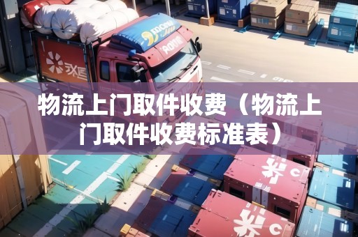 物流上門取件收費（物流上門取件收費標(biāo)準(zhǔn)表）