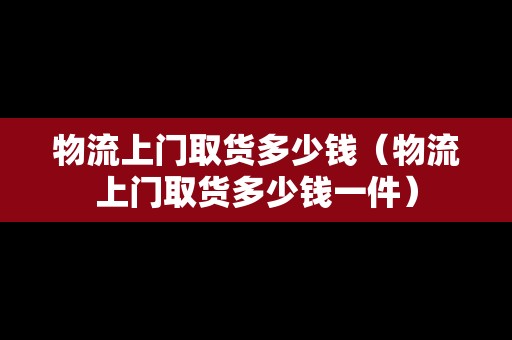 物流上門取貨多少錢（物流上門取貨多少錢一件）
