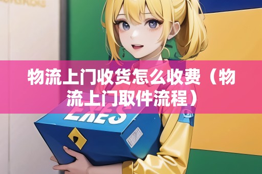物流上門收貨怎么收費（物流上門取件流程）