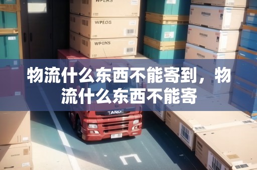 物流什么東西不能寄到，物流什么東西不能寄