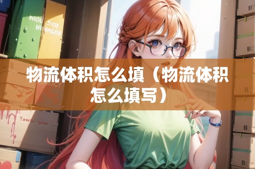 物流體積怎么填（物流體積怎么填寫）