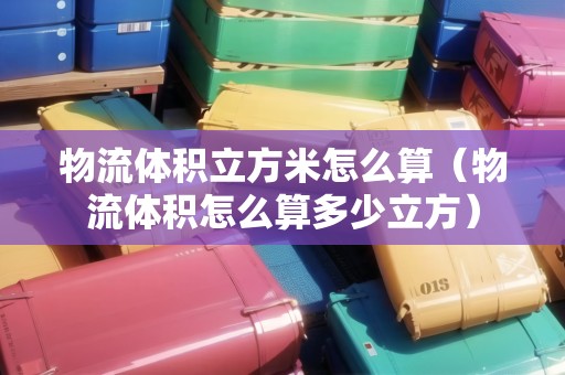 物流體積立方米怎么算（物流體積怎么算多少立方）