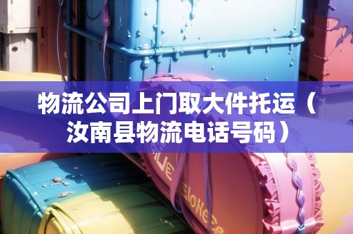 物流公司上門取大件托運(yùn)(汝南縣物流電話號碼) 物流公司上門取大件托運(yùn)(汝南縣物流電話號碼)
