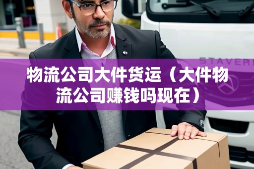 物流公司大件貨運(yùn)(大件物流公司賺錢嗎現(xiàn)在) 物流公司大件貨運(yùn)(大件物流公司賺錢嗎現(xiàn)在)