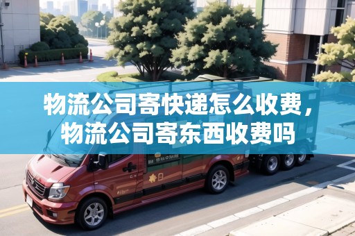 物流公司寄快遞怎么收費(fèi)，物流公司寄東西收費(fèi)嗎
