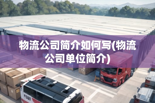 物流公司簡介如何寫(物流公司單位簡介)