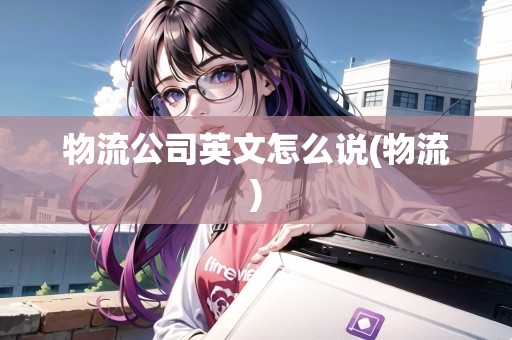 物流公司英文怎么說(物流)
