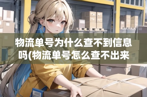物流單號(hào)為什么查不到信息嗎(物流單號(hào)怎么查不出來(lái)信息) 物流單號(hào)為什么查不到信息嗎(物流單號(hào)怎么查不出來(lái)信息)