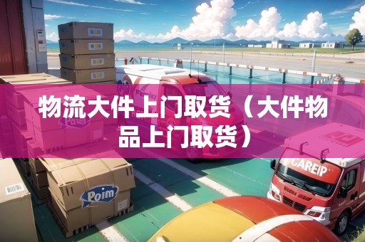 物流大件上門取貨（大件物品上門取貨）