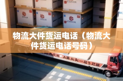 物流大件貨運(yùn)電話(物流大件貨運(yùn)電話號(hào)碼) 物流大件貨運(yùn)電話(物流大件貨運(yùn)電話號(hào)碼)