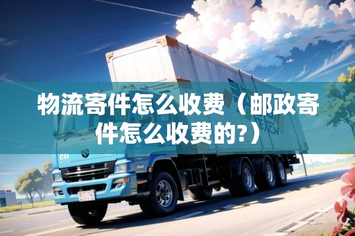 物流寄件怎么收費(fèi)(郵政寄件怎么收費(fèi)的?) 物流寄件怎么收費(fèi)(郵政寄件怎么收費(fèi)的?)