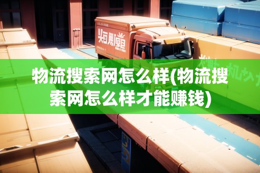 物流搜索網(wǎng)怎么樣(物流搜索網(wǎng)怎么樣才能賺錢) 物流搜索網(wǎng)怎么樣(物流搜索網(wǎng)怎么樣才能賺錢)