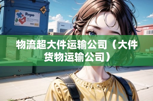 物流超大件運輸公司（大件貨物運輸公司）