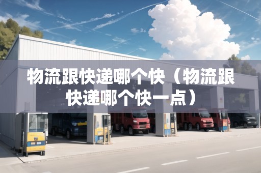 物流跟快遞哪個快（物流跟快遞哪個快一點(diǎn)）