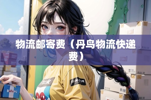 物流郵寄費(fèi)（丹鳥物流快遞費(fèi)）
