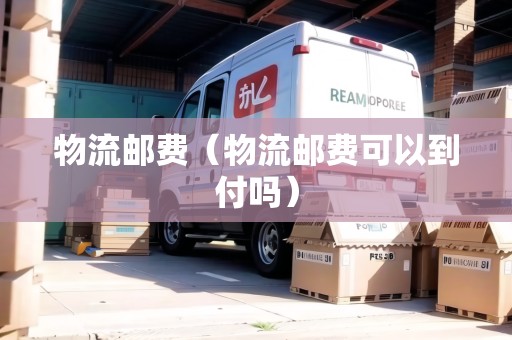 物流郵費(fèi)（物流郵費(fèi)可以到付嗎）