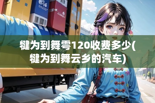 犍為到舞雩120收費多少(犍為到舞云鄉(xiāng)的汽車)