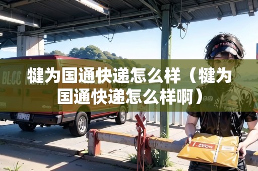 犍為國(guó)通快遞怎么樣（犍為國(guó)通快遞怎么樣?。? title=
