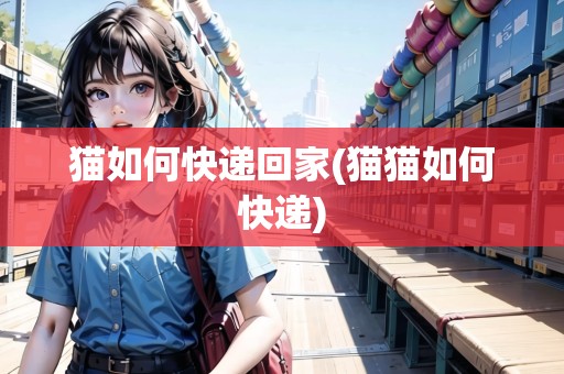 貓如何快遞回家(貓貓如何快遞)