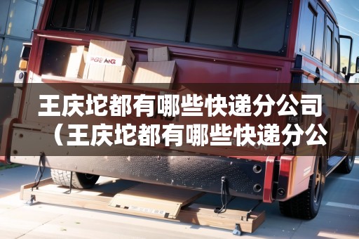 王慶坨都有哪些快遞分公司（王慶坨都有哪些快遞分公司?。? title=