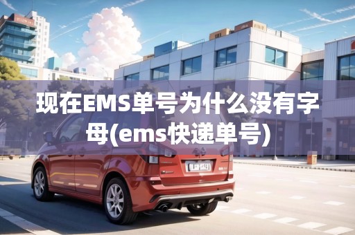 現(xiàn)在EMS單號為什么沒有字母(ems快遞單號) 現(xiàn)在EMS單號為什么沒有字母(ems快遞單號)