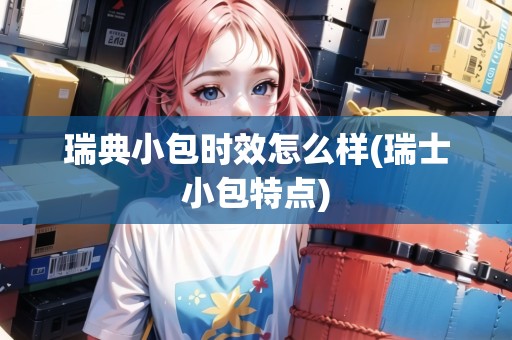 瑞典小包時(shí)效怎么樣(瑞士小包特點(diǎn))