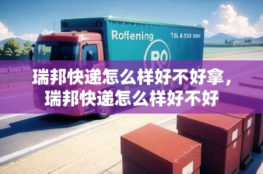 瑞邦快遞怎么樣好不好拿，瑞邦快遞怎么樣好不好