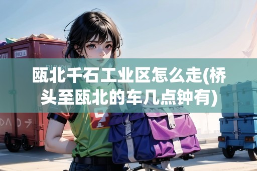 甌北千石工業(yè)區(qū)怎么走(橋頭至甌北的車幾點(diǎn)鐘有)