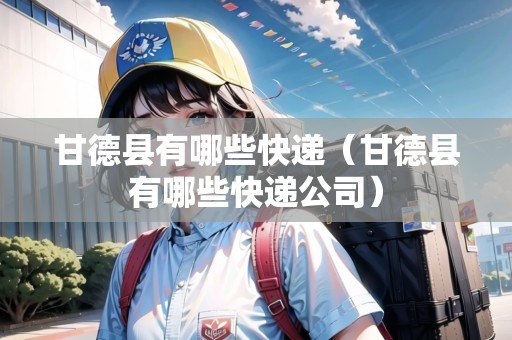 甘德縣有哪些快遞（甘德縣有哪些快遞公司）