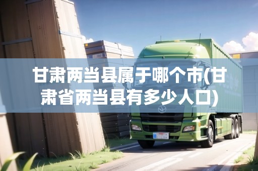 甘肅兩當縣屬于哪個市(甘肅省兩當縣有多少人口)