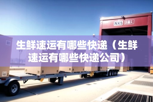 生鮮速運(yùn)有哪些快遞（生鮮速運(yùn)有哪些快遞公司）
