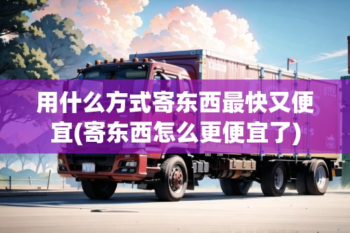 用什么方式寄東西最快又便宜(寄東西怎么更便宜了)