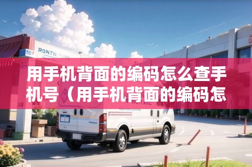 用手機(jī)背面的編碼怎么查手機(jī)號(hào)（用手機(jī)背面的編碼怎么查手機(jī)號(hào)碼）