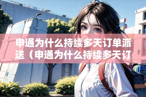 申通為什么持續(xù)多天訂單派送（申通為什么持續(xù)多天訂單派送成功）