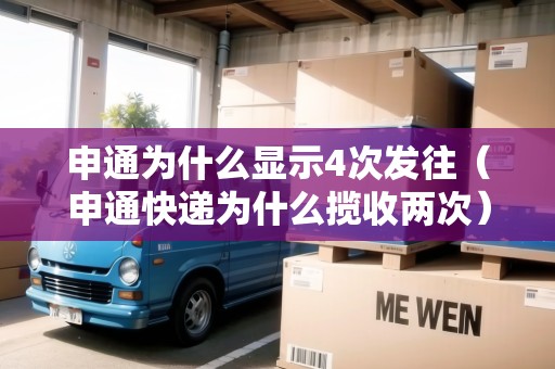 申通為什么顯示4次發(fā)往（申通快遞為什么攬收兩次）
