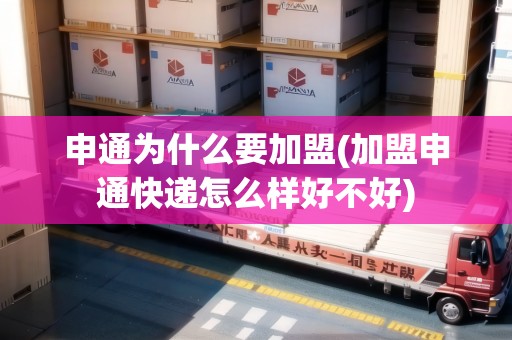 申通為什么要加盟(加盟申通快遞怎么樣好不好)