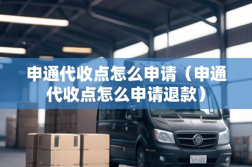 申通代收點怎么申請（申通代收點怎么申請退款）