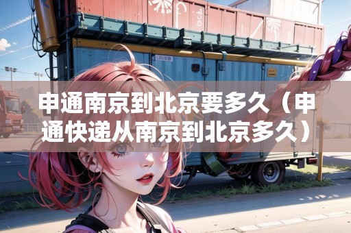 申通南京到北京要多久（申通快遞從南京到北京多久）