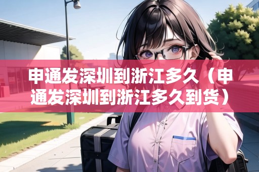 申通發(fā)深圳到浙江多久（申通發(fā)深圳到浙江多久到貨）
