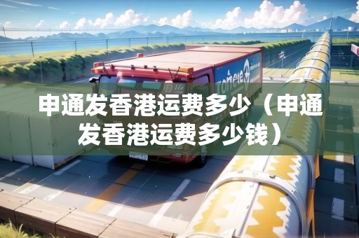 申通發(fā)香港運費多少（申通發(fā)香港運費多少錢）