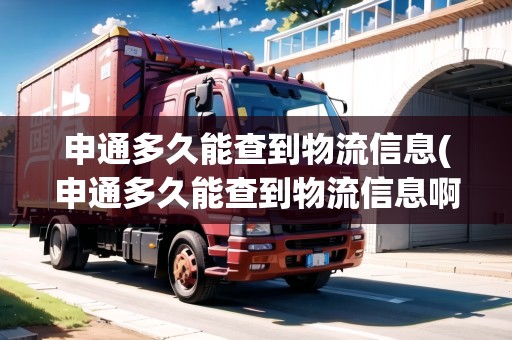 申通多久能查到物流信息(申通多久能查到物流信息啊電話號碼) 申通多久能查到物流信息(申通多久能查到物流信息啊電話號碼)