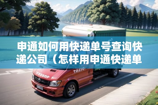申通如何用快遞單號查詢快遞公司(怎樣用申通快遞單號查快遞) 申通如何用快遞單號查詢快遞公司(怎樣用申通快遞單號查快遞)