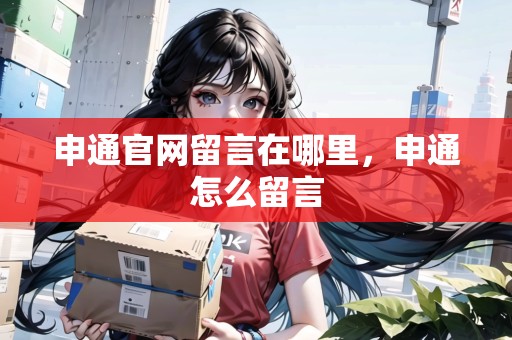 申通官網(wǎng)留言在哪里，申通怎么留言