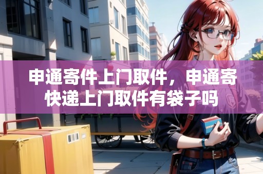 申通寄件上門取件，申通寄快遞上門取件有袋子嗎
